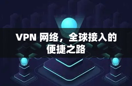 VPN 网络,全球接入的便捷之路
