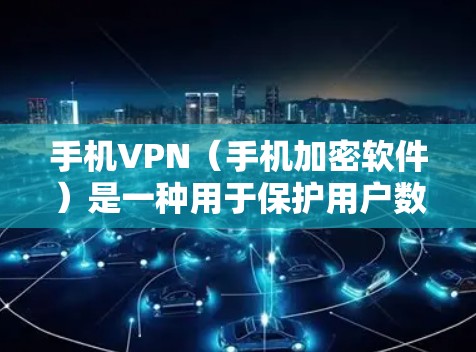 手机VPN(手机加密软件)是一种用于保护用户数据的安全方式。它通过加密传输数据,确保只有授权的用户才能访问和使用这些数据。以下是使用手机VPN的基本步骤