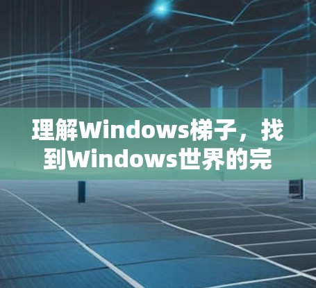 理解Windows梯子,找到Windows世界的完整钥匙