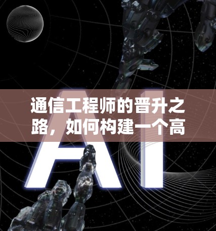 通信工程师的晋升之路,如何构建一个高效的热门梯子