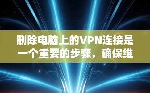 删除电脑上的VPN连接是一个重要的步骤,确保维护系统安全。以下是一个清晰的步骤指南