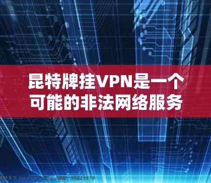 昆特牌挂VPN是一个可能的非法网络服务,通常涉及跨国家的VPN访问。以下是对昆特牌挂VPN的详细分析