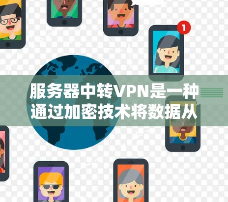服务器中转VPN是一种通过加密技术将数据从一个服务器转移到另一个服务器的方法。它通过使用加密协议和数据存储机制,确保数据在传输过程中的安全。以下是对服务器中转VPN的详细介绍