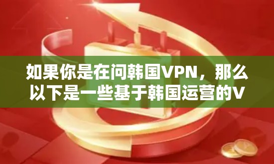 如果你是在问韩国VPN,那么以下是一些基于韩国运营的VPN服务
