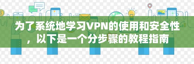为了系统地学习VPN的使用和安全性,以下是一个分步骤的教程指南