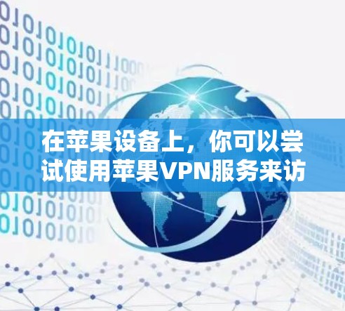 在苹果设备上,你可以尝试使用苹果VPN服务来访问外部网站或应用。苹果VPN是苹果公司提供的VPN服务,专为iPhone和iPad设计的,支持在苹果设备上进行网络连接和视频通话