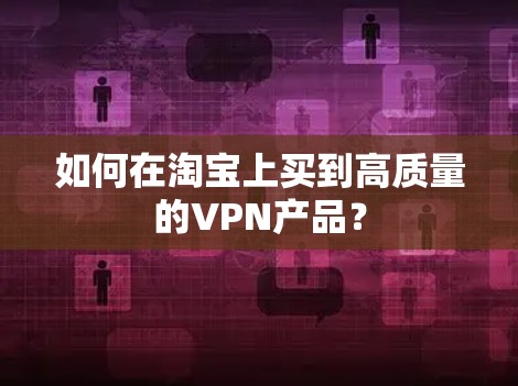 如何在淘宝上买到高质量的VPN产品?