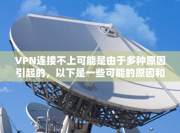 VPN连接不上可能是由于多种原因引起的,以下是一些可能的原因和解决方法