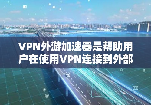 VPN外游加速器是帮助用户在使用VPN连接到外部网络时,提升网络速度的工具。以下是一些推荐的VPN外游加速器,并提供简要说明它们的特点和适合的用户群体