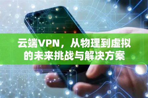 云端VPN,从物理到虚拟的未来挑战与解决方案