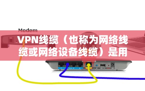 VPN线缆(也称为网络线缆或网络设备线缆)是用于连接不同网络设备的物理连接线。它们在VPN网络中扮演着核心角色,确保数据能够正确地从一个设备传递到另一个设备。以下是一些常见的VPN线缆及其区别