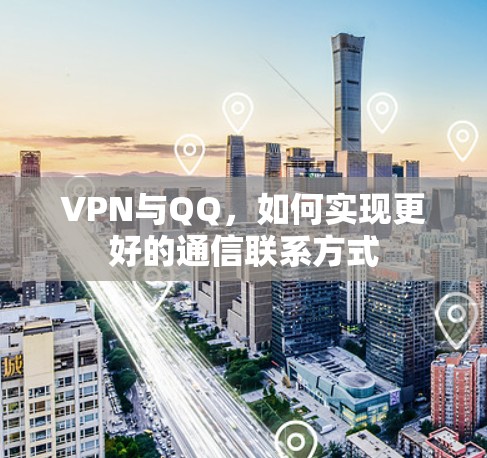 VPN与QQ,如何实现更好的通信联系方式