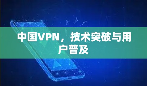 中国VPN,技术突破与用户普及