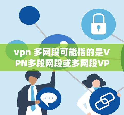 vpn 多网段可能指的是VPN多段网段或多网段VPN。以下是对该短语的解释和建议