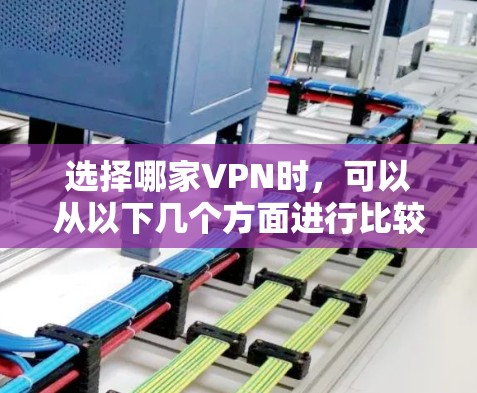 选择哪家VPN时,可以从以下几个方面进行比较和评估