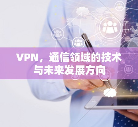VPN,通信领域的技术与未来发展方向