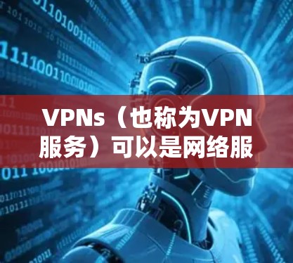 VPNs(也称为VPN服务)可以是网络服务提供商提供的,也可以是第三方软件或工具。它们通常与互联网通信,通过加密手段将数据传输到目标服务器上,同时保护数据不被截获或恶意篡改