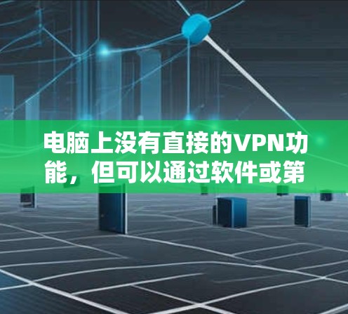 电脑上没有直接的VPN功能，但可以通过软件或第三方工具来实现VPN连接。以下是几种可能的解决方案