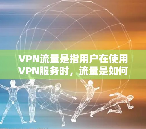 VPN流量是指用户在使用VPN服务时，流量是如何分配和使用的。VPN通常通过多端同步的方式来分配流量，确保不同的用户和设备都能高效使用网络资源。以下是关于VPN流量的一些关键点