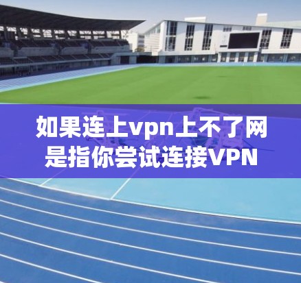 如果连上vpn上不了网是指你尝试连接VPN但无法登录网络的情况，可能是因为以下原因