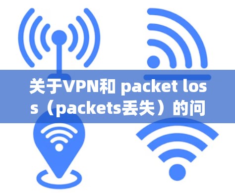 关于VPN和 packet loss（packets丢失）的问题，packet loss通常指VPN协议或网络中的数据传输过程中的问题，导致数据丢失。这种情况可能由多种因素引起，包括