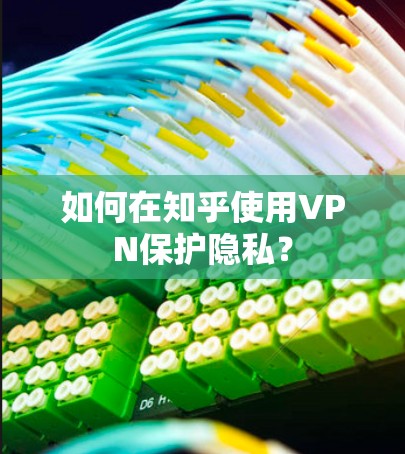如何在知乎使用VPN保护隐私?