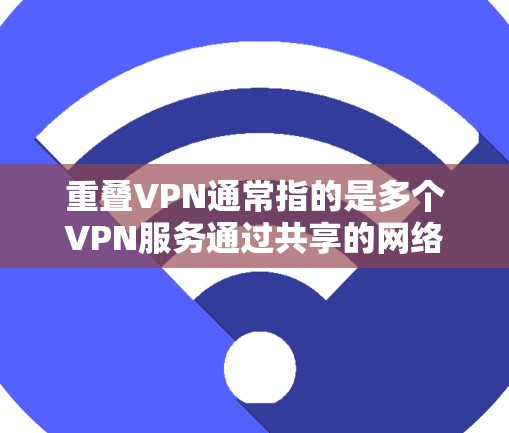重叠VPN通常指的是多个VPN服务通过共享的网络资源(如服务器、端点设备等)来实现的连接方式。这种配置可以显著提高网络的稳定性,减少网络的负担,同时也能解决多个用户共享VPN体验的问题