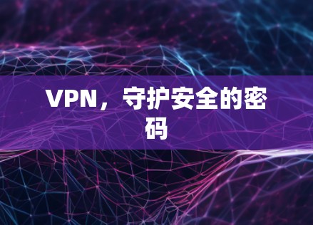 VPN,守护安全的密码