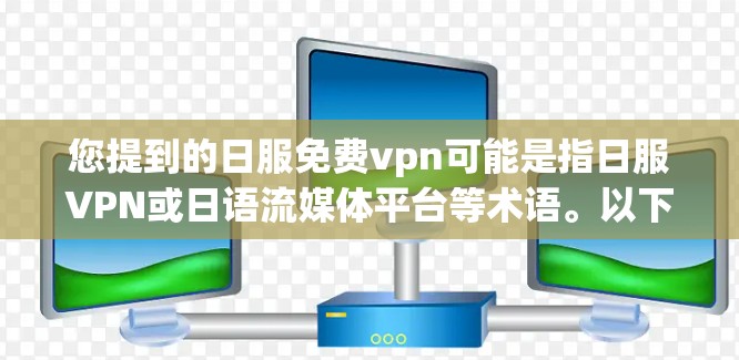 您提到的日服免费vpn可能是指日服VPN或日语流媒体平台等术语。以下是一些可能的解释和推荐