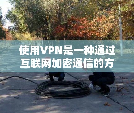 使用VPN是一种通过互联网加密通信的方式,帮助你连接到远程服务器或设备,保护你的隐私和安全。以下是一个清晰的步骤指南,帮助你顺利使用VPN 使用VPN是一种通过互联网加密通信的方式,帮助你连接到远程服务器或设备,保护你的隐私和安全。以下是一个清晰的步骤指南,帮助你顺利使用VPN