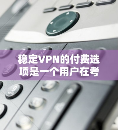 稳定VPN的付费选项是一个用户在考虑使用网络服务时的重要选择,涉及多方面的因素。以下是详细的分析和建议 稳定VPN的付费选项是一个用户在考虑使用网络服务时的重要选择,涉及多方面的因素。以下是详细的分析和建议