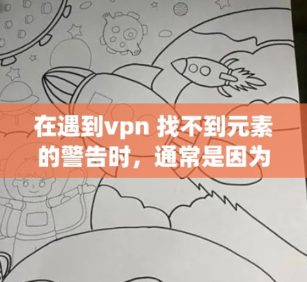 在遇到vpn 找不到元素的警告时，通常是因为输入的字符串或变量不符合函数的预期参数格式。以下是逐步解决方案