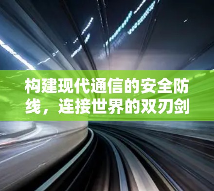构建现代通信的安全防线,连接世界的双刃剑 构建现代通信的安全防线,连接世界的双刃剑