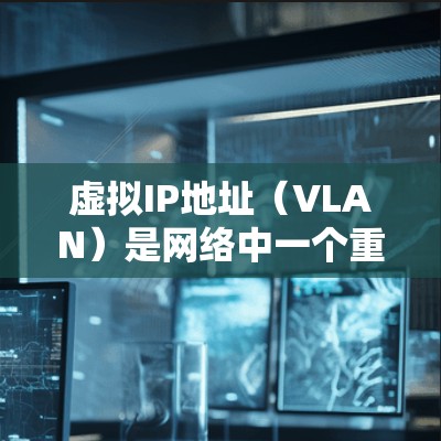 虚拟IP地址(VLAN)是网络中一个重要的概念,用于在局部网域内划分多个独立的IP地址范围。它帮助提高网络的扩展性和安全性,同时也简化了网络管理 虚拟IP地址(VLAN)是网络中一个重要的概念,用于在局部网域内划分多个独立的IP地址范围。它帮助提高网络的扩展性和安全性,同时也简化了网络管理