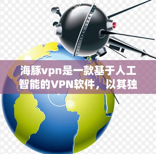 海豚vpn是一款基于人工智能的VPN软件,以其独特的网络连接检测和优化算法,显著提升了用户体验的便捷性、高效性和安全性。本文将详细介绍如何使用海豚vpn,帮助您更好地掌握其功能 海豚vpn是一款基于人工智能的VPN软件,以其独特的网络连接检测和优化算法,显著提升了用户体验的便捷性、高效性和安全性。本文将详细介绍如何使用海豚vpn,帮助您更好地掌握其功能
