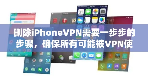 删除iPhoneVPN需要一步步的步骤，确保所有可能被VPN使用的数据和设置都被清理干净。以下是一个系统化的指南，帮助你顺利完成删除过程