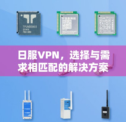 日服VPN,选择与需求相匹配的解决方案 日服VPN,选择与需求相匹配的解决方案