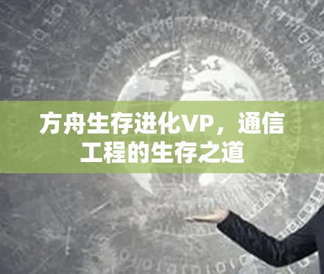 方舟生存进化VP,通信工程的生存之道 方舟生存进化VP,通信工程的生存之道