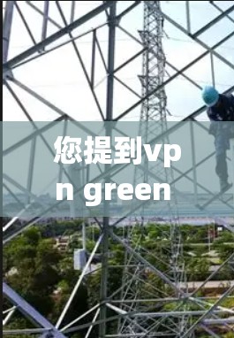 您提到vpn green 不能用,可能涉及的是VPN工具或绿色软件的使用问题。以下是一些可能的解决方案和信息,帮助您解决问题 您提到vpn green 不能用,可能涉及的是VPN工具或绿色软件的使用问题。以下是一些可能的解决方案和信息,帮助您解决问题