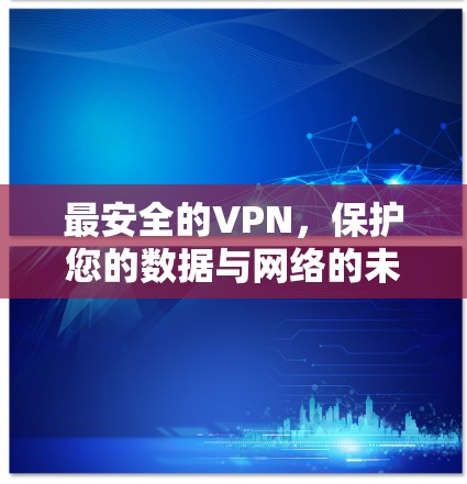 最安全的VPN,保护您的数据与网络的未来 最安全的VPN,保护您的数据与网络的未来