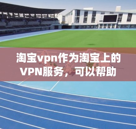 淘宝vpn作为淘宝上的VPN服务,可以帮助用户进行在线购物和加密交易。以下是搜索淘宝vpn的具体步骤和方法 淘宝vpn作为淘宝上的VPN服务,可以帮助用户进行在线购物和加密交易。以下是搜索淘宝vpn的具体步骤和方法