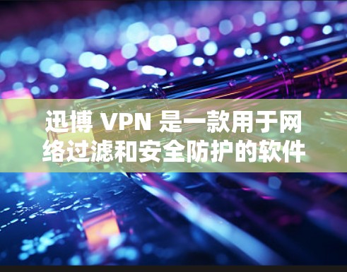 迅博 VPN 是一款用于网络过滤和安全防护的软件，通常用于企业级网络、个人网络和Web应用中。它支持多种协议，如VPN、firebox、WAN、VPN、ZEN等，帮助用户保护网络数据和隐私