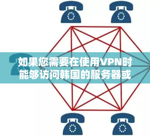 如果您需要在使用VPN时能够访问韩国的服务器或网页,那么以下是一个推荐的解决方案 如果您需要在使用VPN时能够访问韩国的服务器或网页,那么以下是一个推荐的解决方案