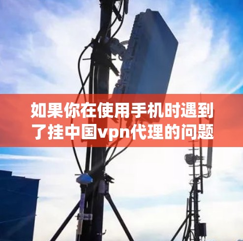 如果你在使用手机时遇到了挂中国vpn代理的问题,这可能是因为中国There或中国VPN服务提供商提供了钓鱼邮件、虚假承诺或恶意软件等恶意行为。以下是一些步骤可以帮助你解决这个问题 如果你在使用手机时遇到了挂中国vpn代理的问题,这可能是因为中国There或中国VPN服务提供商提供了钓鱼邮件、虚假承诺或恶意软件等恶意行为。以下是一些步骤可以帮助你解决这个问题