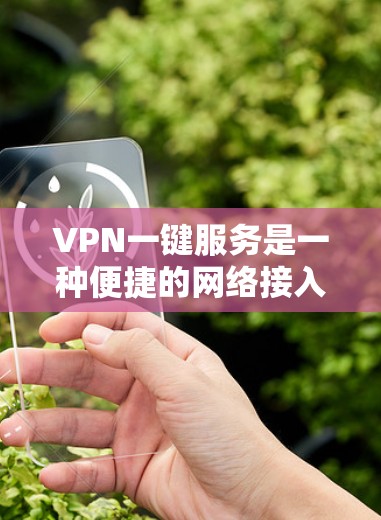 VPN一键服务是一种便捷的网络接入方式,允许用户通过手机或电脑直接连接到远程服务器,无需额外设置。以下是关于VPN一键服务的详细分析 VPN一键服务是一种便捷的网络接入方式,允许用户通过手机或电脑直接连接到远程服务器,无需额外设置。以下是关于VPN一键服务的详细分析