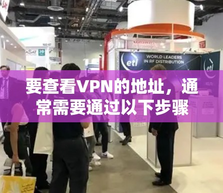 要查看VPN的地址,通常需要通过以下步骤 要查看VPN的地址,通常需要通过以下步骤