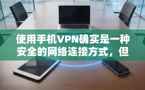 使用手机VPN确实是一种安全的网络连接方式,但使用时需要谨慎。以下是一些关键点,帮助你更好地使用手机VPN 使用手机VPN确实是一种安全的网络连接方式,但使用时需要谨慎。以下是一些关键点,帮助你更好地使用手机VPN