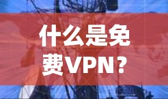 什么是免费VPN?全球 fastest VPN 系统推荐 什么是免费VPN?全球 fastest VPN 系统推荐