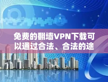 免费的翻墙VPN下载可以通过合法、合法的途径进行,但需要遵守协议和规则,确保使用的软件是安全的。以下是一些可靠的方式和平台 免费的翻墙VPN下载可以通过合法、合法的途径进行,但需要遵守协议和规则,确保使用的软件是安全的。以下是一些可靠的方式和平台