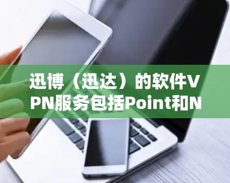 迅博（迅达）的软件VPN服务包括Point和NetMask两个主要版本，分别适合不同用户需求